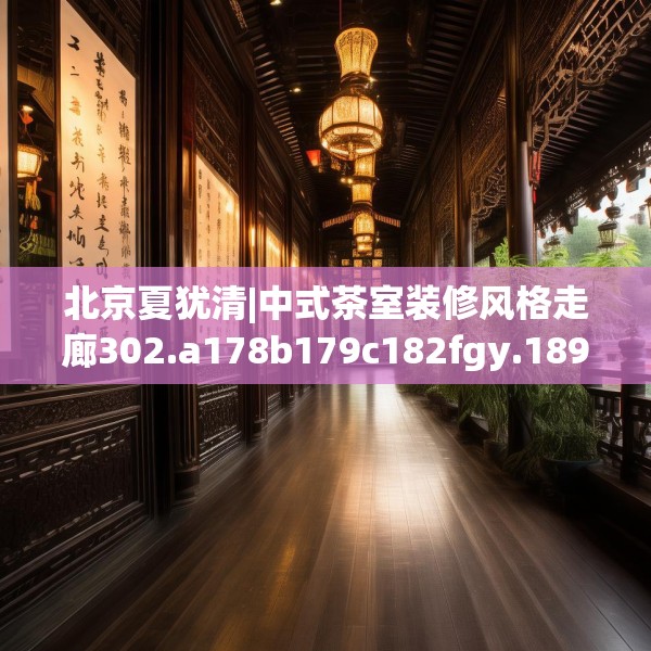 北京夏犹清|中式茶室装修风格走廊302.a178b179c182fgy.189xczxv