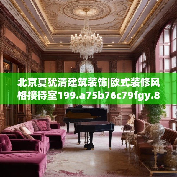 北京夏犹清建筑装饰|欧式装修风格接待室199.a75b76c79fgy.86jhhj