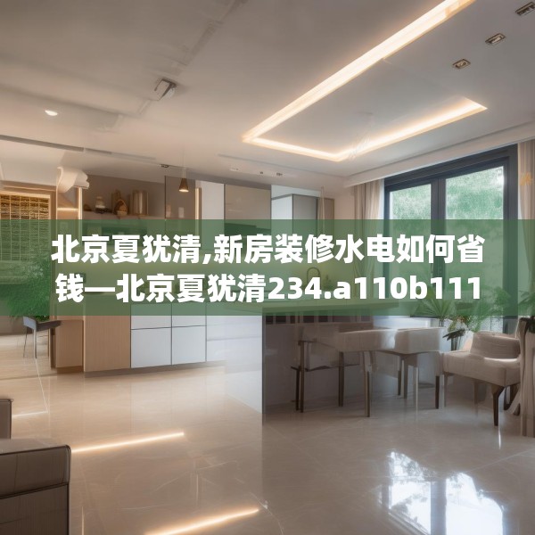 北京夏犹清,新房装修水电如何省钱—北京夏犹清234.a110b111c114fgy.121nbn