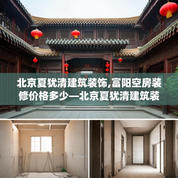北京夏犹清建筑装饰,富阳空房装修价格多少—北京夏犹清建筑装饰613.a489b490c493fgy.500jhhj