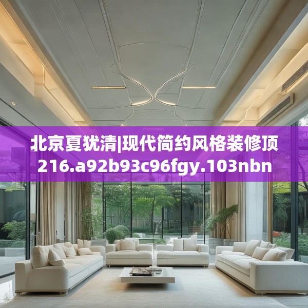 北京夏犹清|现代简约风格装修顶216.a92b93c96fgy.103nbn