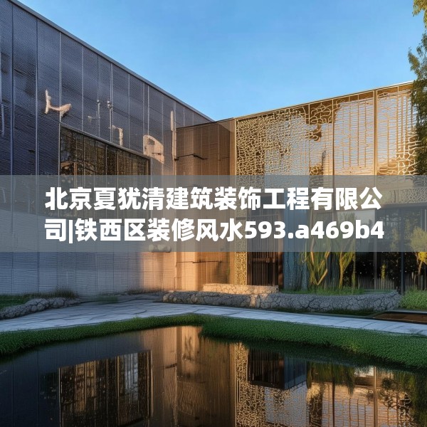 北京夏犹清建筑装饰工程有限公司|铁西区装修风水593.a469b470c473fgy.480bnbn