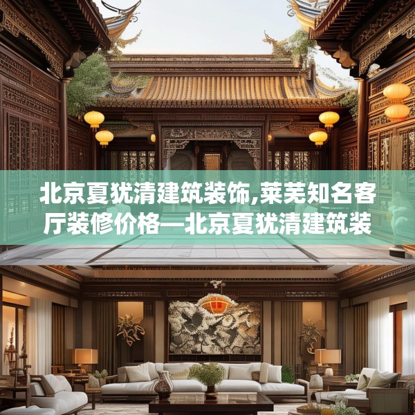 北京夏犹清建筑装饰,莱芜知名客厅装修价格—北京夏犹清建筑装饰128.a4b5c8fgy.1576684
