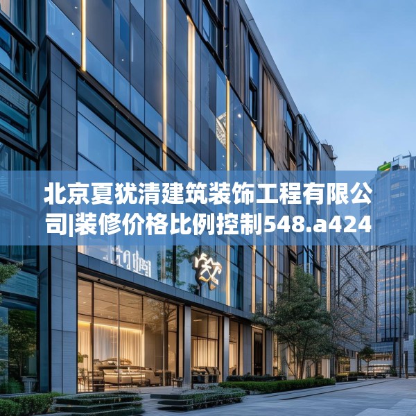 北京夏犹清建筑装饰工程有限公司|装修价格比例控制548.a424b425c428fgy.435wew