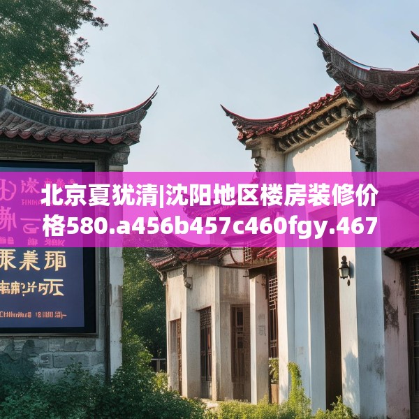 北京夏犹清|沈阳地区楼房装修价格580.a456b457c460fgy.467htyj