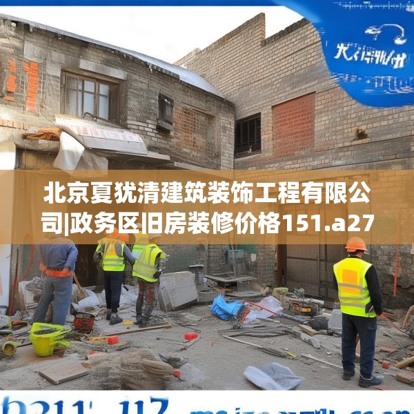 北京夏犹清建筑装饰工程有限公司|政务区旧房装修价格151.a27b28c31fgy.38fdsfds