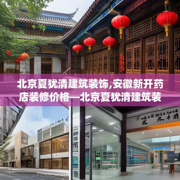 北京夏犹清建筑装饰,安徽新开药店装修价格—北京夏犹清建筑装饰605.a481b482c485fgy.492cvcx