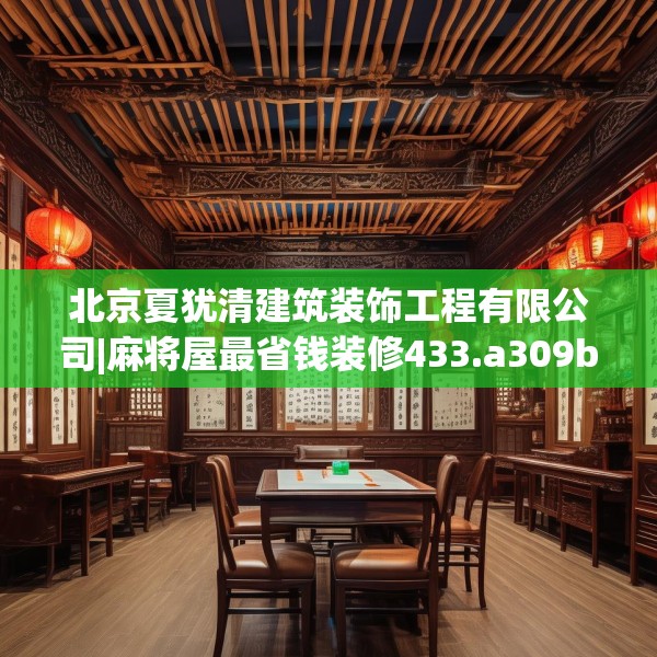 北京夏犹清建筑装饰工程有限公司|麻将屋最省钱装修433.a309b310c313fgy.320jhhj