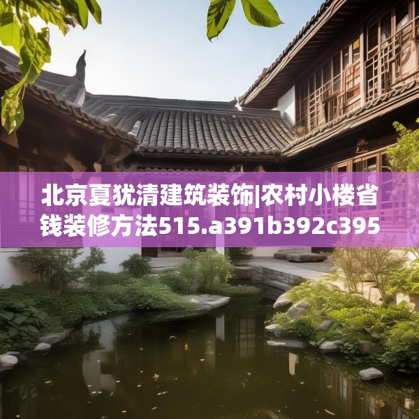 北京夏犹清建筑装饰|农村小楼省钱装修方法515.a391b392c395fgy.402cvcx