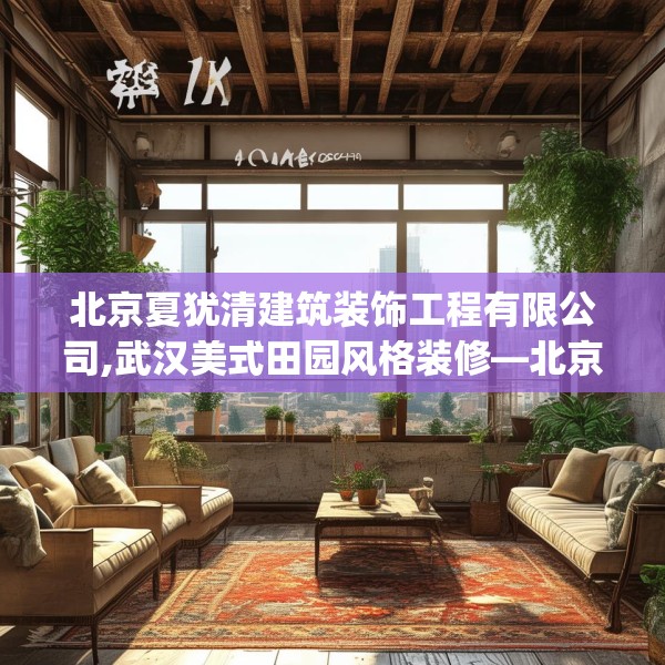 北京夏犹清建筑装饰工程有限公司,武汉美式田园风格装修—北京夏犹清建筑装饰工程有限公司317.a193b194c197fgy.204cvcx