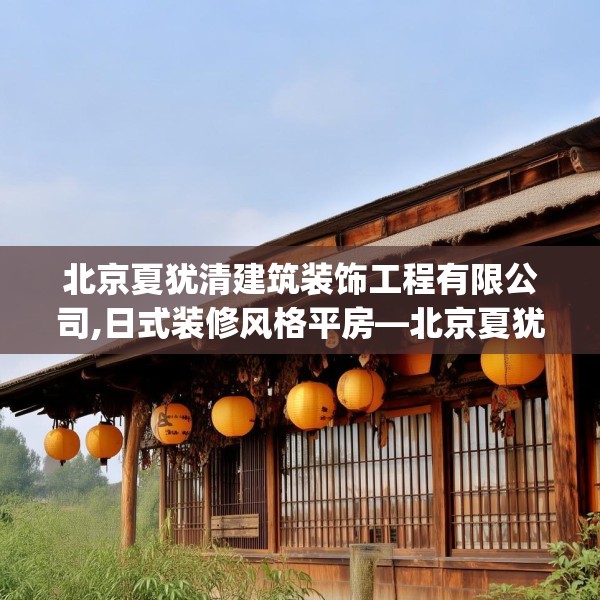 北京夏犹清建筑装饰工程有限公司,日式装修风格平房—北京夏犹清建筑装饰工程有限公司542.a418b419c422fgy.42976661