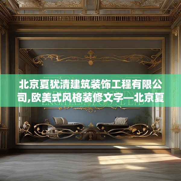 北京夏犹清建筑装饰工程有限公司,欧美式风格装修文字—北京夏犹清建筑装饰工程有限公司199.a75b76c79fgy.86jhhj