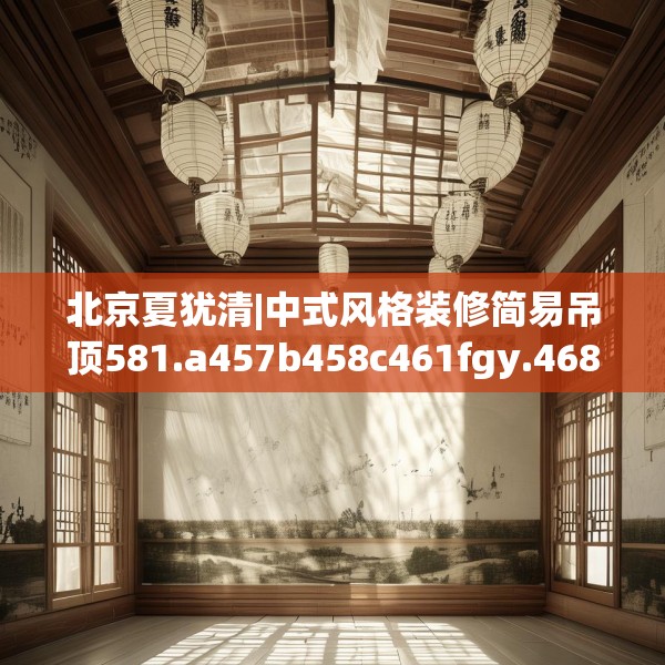 北京夏犹清|中式风格装修简易吊顶581.a457b458c461fgy.468fds
