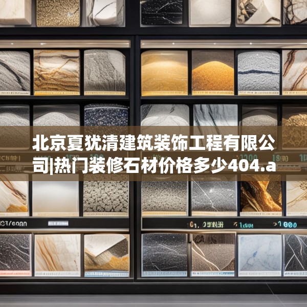 北京夏犹清建筑装饰工程有限公司|热门装修石材价格多少404.a280b281c284fgy.291wew
