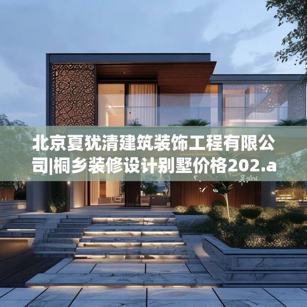 北京夏犹清建筑装饰工程有限公司|桐乡装修设计别墅价格202.a78b79c82fgy.89htyj