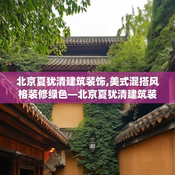 北京夏犹清建筑装饰,美式混搭风格装修绿色—北京夏犹清建筑装饰261.a137b138c141fgy.148fghfd