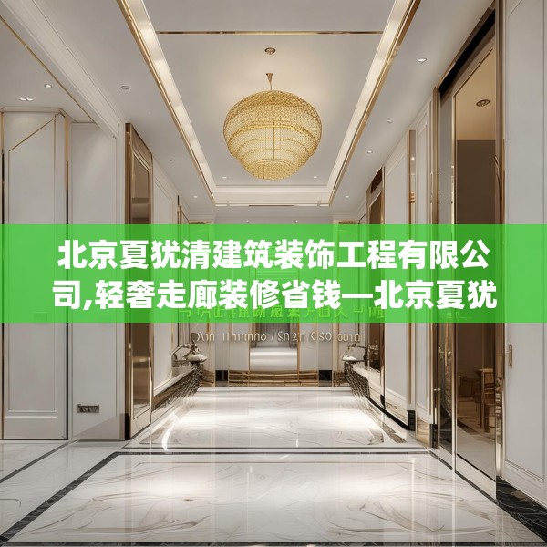 北京夏犹清建筑装饰工程有限公司,轻奢走廊装修省钱—北京夏犹清建筑装饰工程有限公司331.a207b208c211fgy.218fdsfds