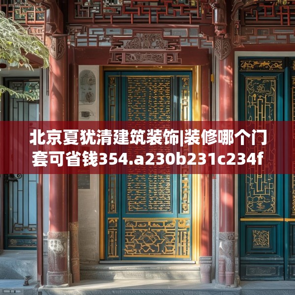 北京夏犹清建筑装饰|装修哪个门套可省钱354.a230b231c234fgy.241lkjl