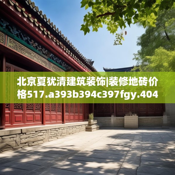 北京夏犹清建筑装饰|装修地砖价格517.a393b394c397fgy.404poiy