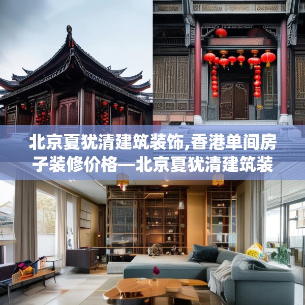 北京夏犹清建筑装饰,香港单间房子装修价格—北京夏犹清建筑装饰137.a13b14c17fgy.24cvcx