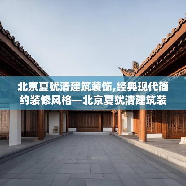 北京夏犹清建筑装饰,经典现代简约装修风格—北京夏犹清建筑装饰491.a367b368c371fgy.378fds