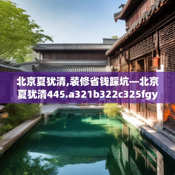 北京夏犹清,装修省钱踩坑—北京夏犹清445.a321b322c325fgy.332poiy