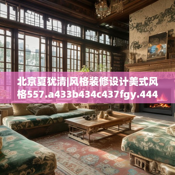 北京夏犹清|风格装修设计美式风格557.a433b434c437fgy.444bnbn