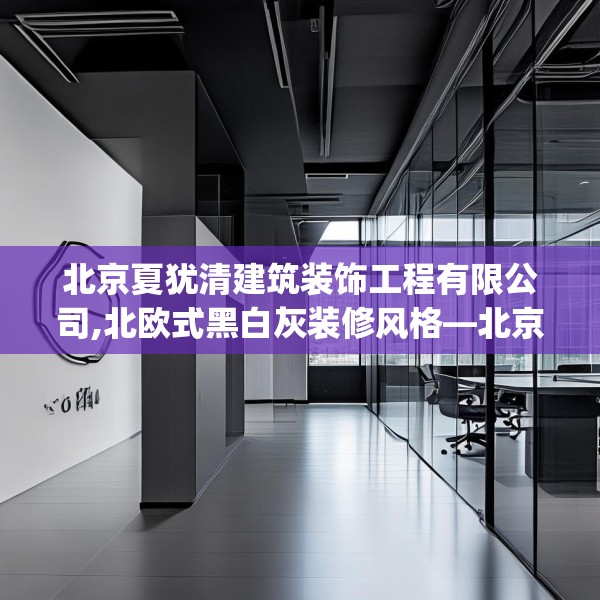 北京夏犹清建筑装饰工程有限公司,北欧式黑白灰装修风格—北京夏犹清建筑装饰工程有限公司262.a138b139c142fgy.149sdA