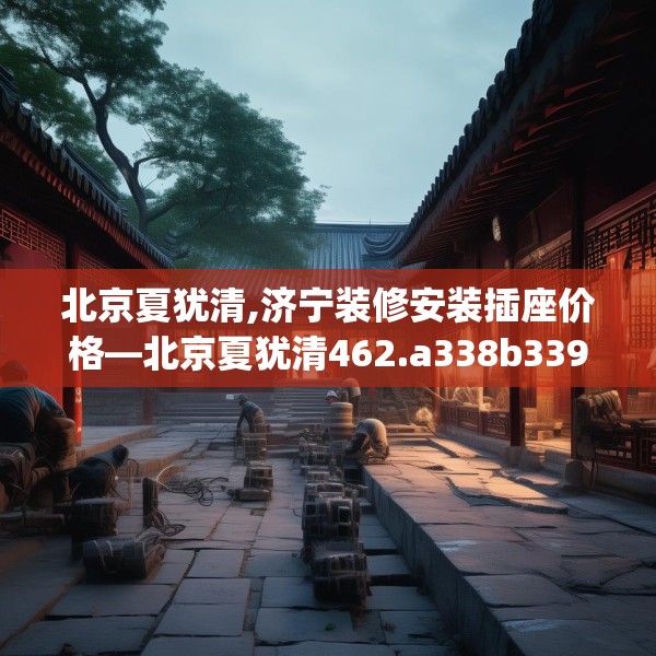 北京夏犹清,济宁装修安装插座价格—北京夏犹清462.a338b339c342fgy.349lkjl