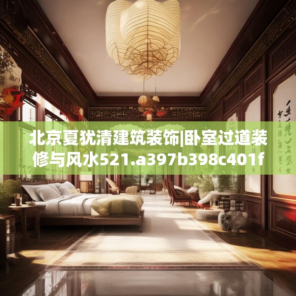 北京夏犹清建筑装饰|卧室过道装修与风水521.a397b398c401fgy.408bnbn