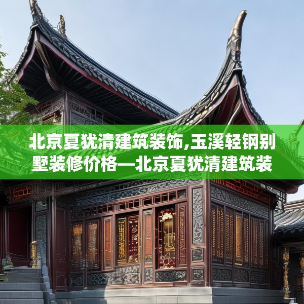 北京夏犹清建筑装饰,玉溪轻钢别墅装修价格—北京夏犹清建筑装饰529.a405b406c409fgy.416fdsfds