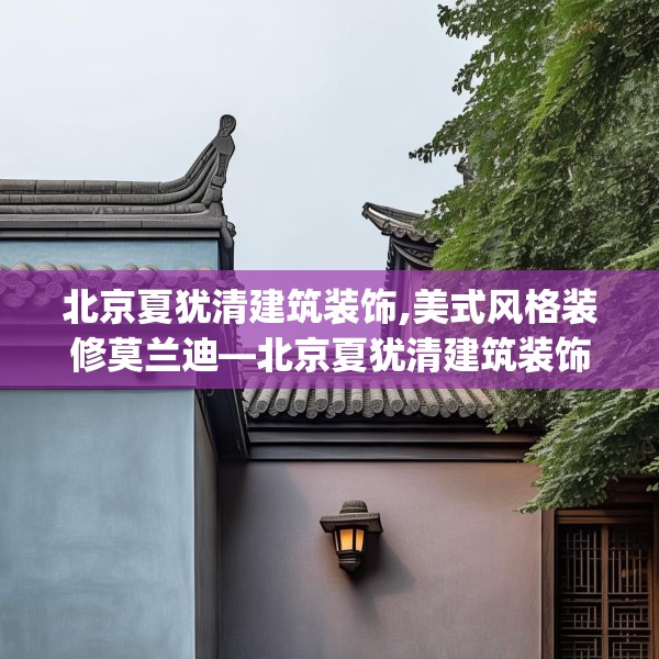 北京夏犹清建筑装饰,美式风格装修莫兰迪—北京夏犹清建筑装饰129.a5b6c9fgy.16uyk