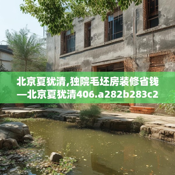 北京夏犹清,独院毛坯房装修省钱—北京夏犹清406.a282b283c286fgy.293sdA