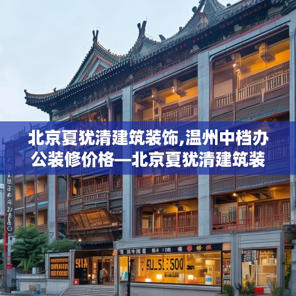 北京夏犹清建筑装饰,温州中档办公装修价格—北京夏犹清建筑装饰514.a390b391c394fgy.401sdA