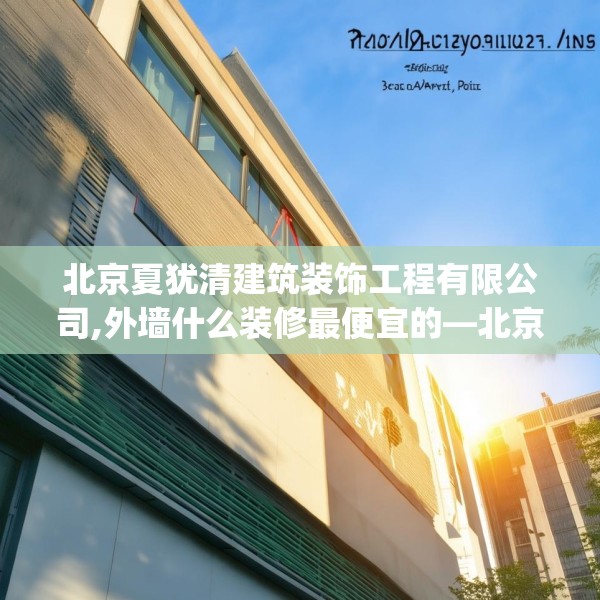 北京夏犹清建筑装饰工程有限公司,外墙什么装修最便宜的—北京夏犹清建筑装饰工程有限公司247.a123b124c127fgy.134poiy