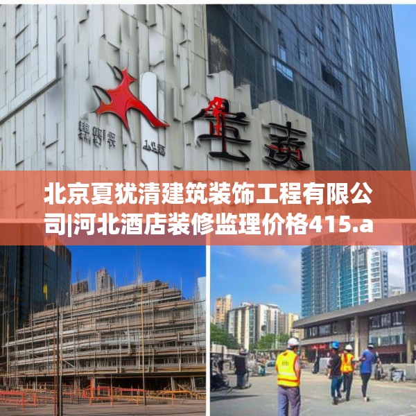 北京夏犹清建筑装饰工程有限公司|河北酒店装修监理价格415.a291b292c295fgy.302jhhj