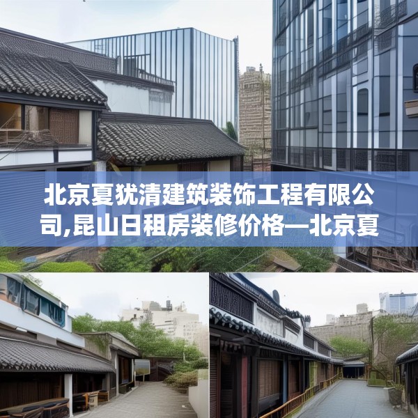 北京夏犹清建筑装饰工程有限公司,昆山日租房装修价格—北京夏犹清建筑装饰工程有限公司326.a202b203c206fgy.21376673