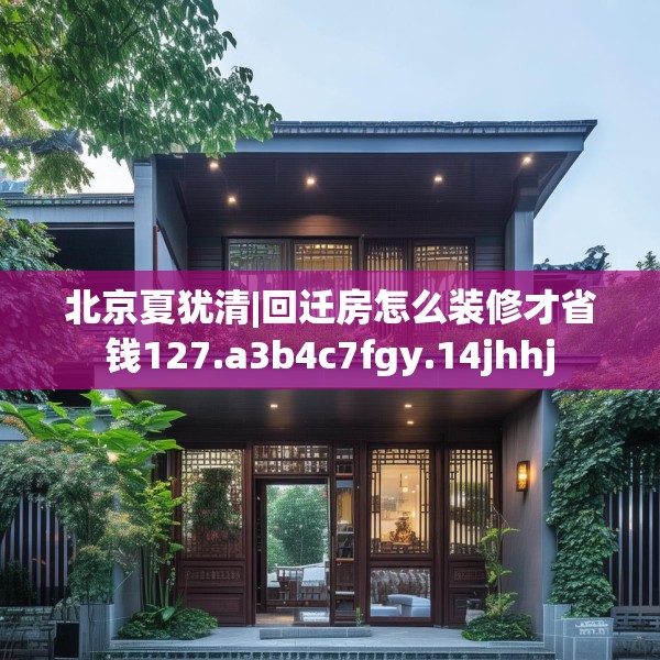 北京夏犹清|回迁房怎么装修才省钱127.a3b4c7fgy.14jhhj