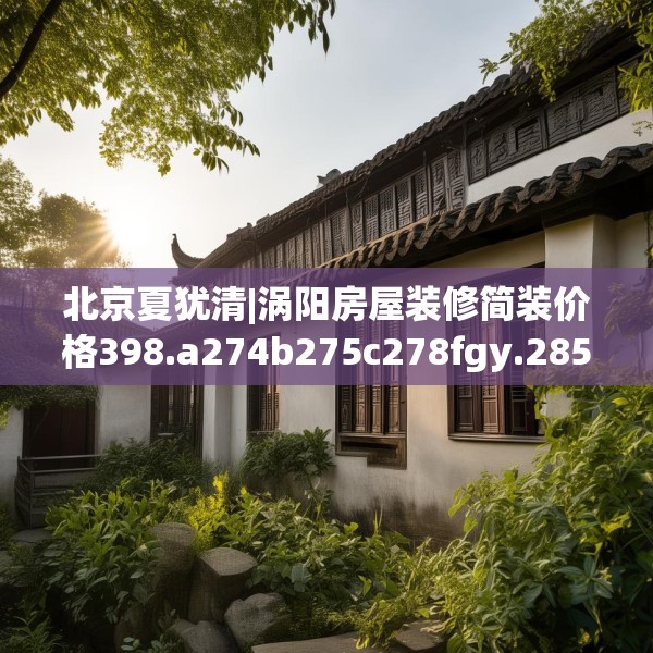北京夏犹清|涡阳房屋装修简装价格398.a274b275c278fgy.28576669