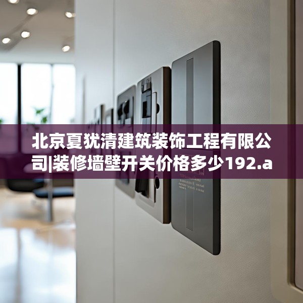 北京夏犹清建筑装饰工程有限公司|装修墙壁开关价格多少192.a68b69c72fgy.79lkjl