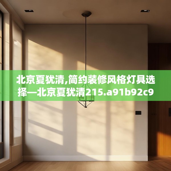 北京夏犹清,简约装修风格灯具选择—北京夏犹清215.a91b92c95fgy.102bnbn