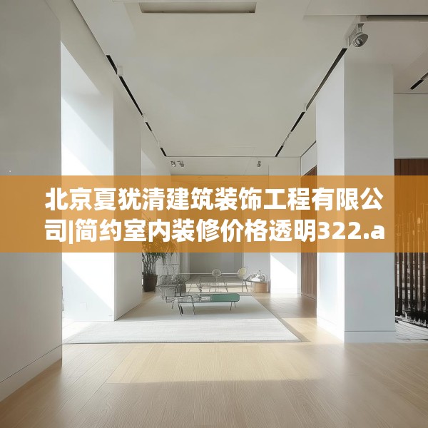 北京夏犹清建筑装饰工程有限公司|简约室内装修价格透明322.a198b199c202fgy.209dewqe