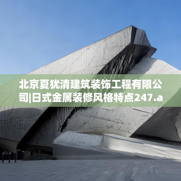 北京夏犹清建筑装饰工程有限公司|日式金属装修风格特点247.a123b124c127fgy.134poiy