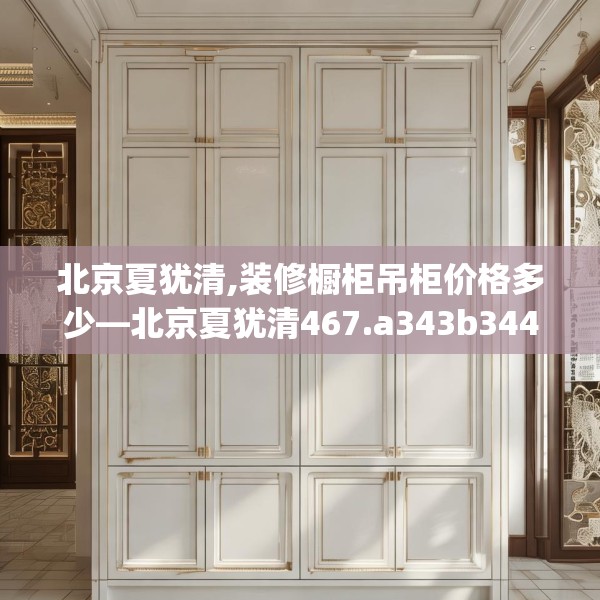 北京夏犹清,装修橱柜吊柜价格多少—北京夏犹清467.a343b344c347fgy.354bnbn