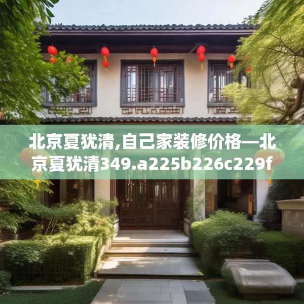 北京夏犹清,自己家装修价格—北京夏犹清349.a225b226c229fgy.236fdsfds