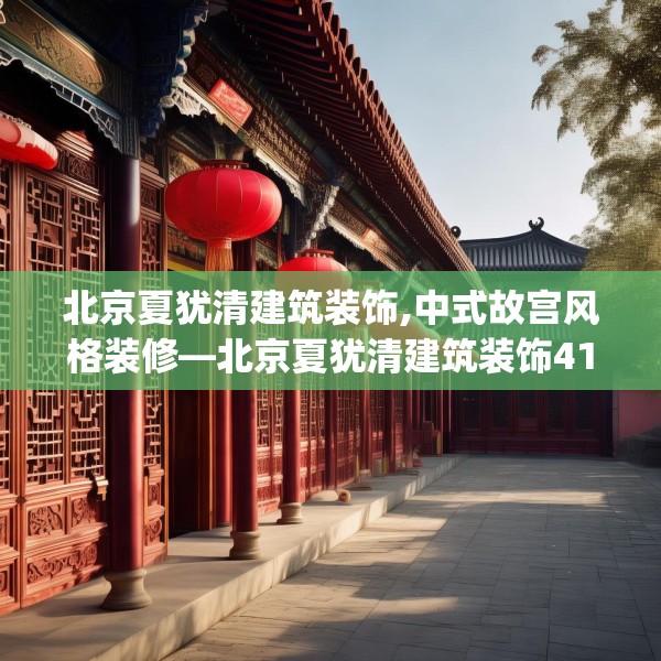 北京夏犹清建筑装饰,中式故宫风格装修—北京夏犹清建筑装饰418.a294b295c298fgy.305htyj