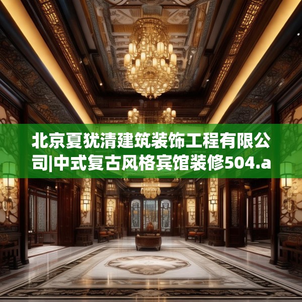 北京夏犹清建筑装饰工程有限公司|中式复古风格宾馆装修504.a380b381c384fgy.391nbn