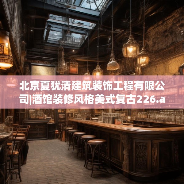 北京夏犹清建筑装饰工程有限公司|酒馆装修风格美式复古226.a102b103c106fgy.113sdA