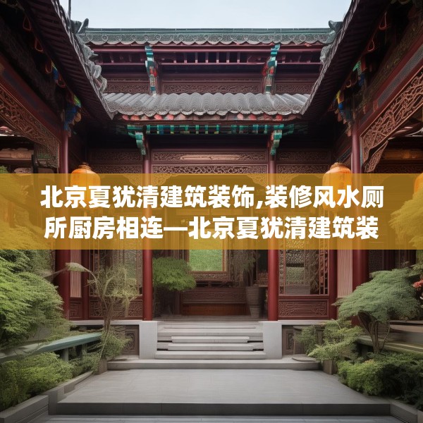 北京夏犹清建筑装饰,装修风水厕所厨房相连—北京夏犹清建筑装饰586.a462b463c466fgy.473sdA