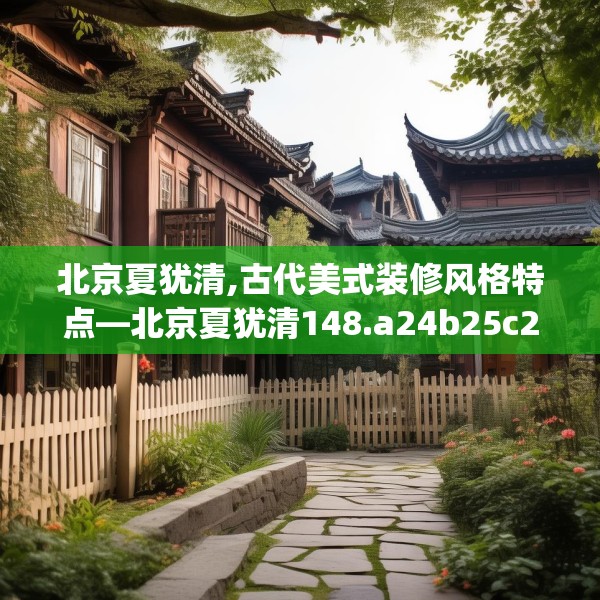 北京夏犹清,古代美式装修风格特点—北京夏犹清148.a24b25c28fgy.35htyj